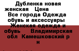 Дубленка новая женская › Цена ­ 20 000 - Все города Одежда, обувь и аксессуары » Женская одежда и обувь   . Владимирская обл.,Камешковский р-н